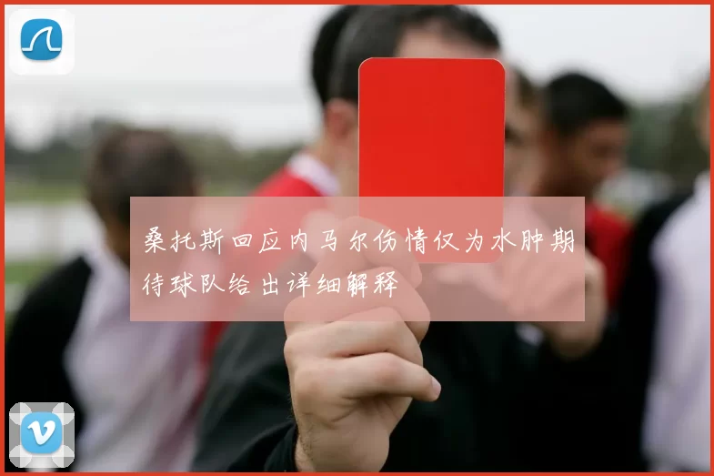 桑托斯回应内马尔伤情仅为水肿期待球队给出详细解释