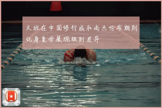 文班在中国修行成和尚杰伦布朗则化身皇帝展现级别差异