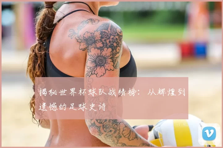 揭秘世界杯球队战绩榜:从辉煌到遗憾的足球史诗