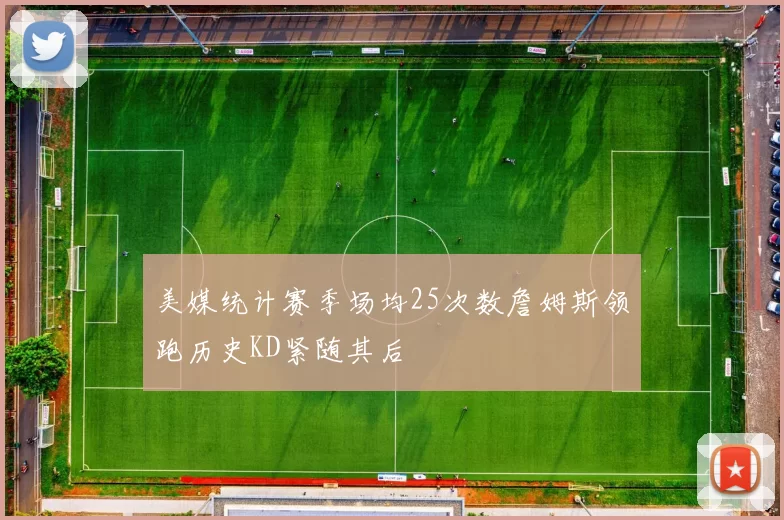 美媒统计赛季场均25次数詹姆斯领跑历史KD紧随其后