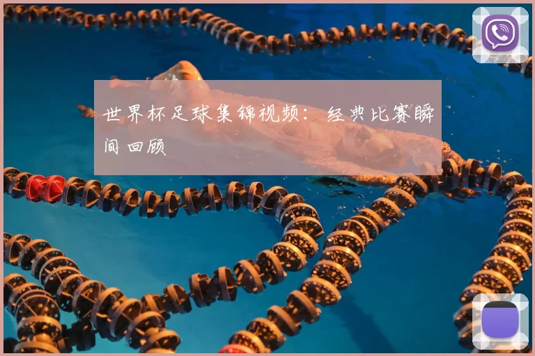 世界杯足球集锦视频:经典比赛瞬间回顾