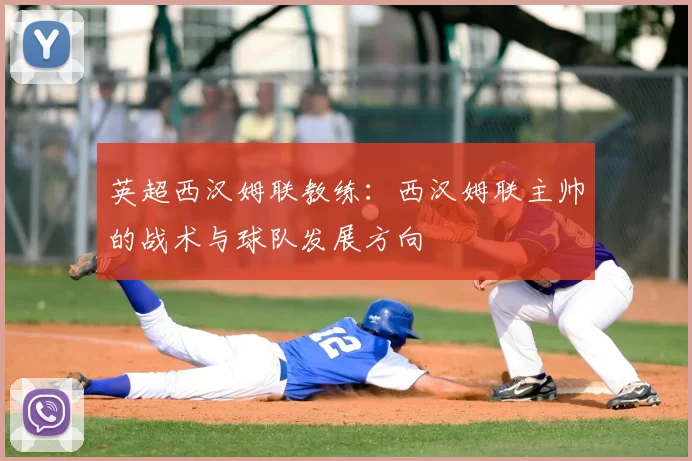 英超西汉姆联教练:西汉姆联主帅的战术与球队发展方向