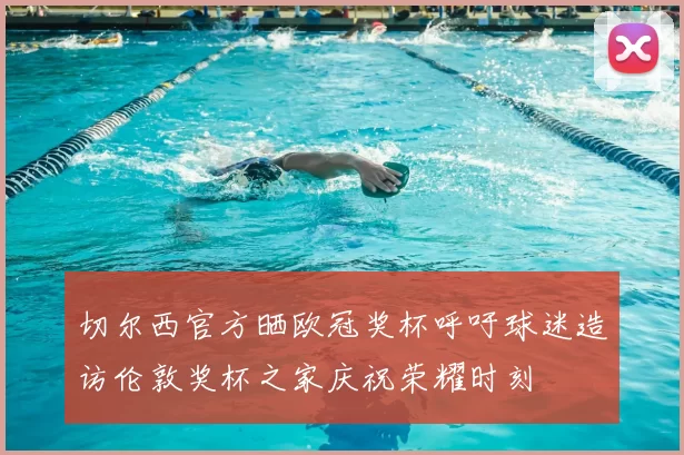 切尔西官方晒欧冠奖杯呼吁球迷造访伦敦奖杯之家庆祝荣耀时刻
