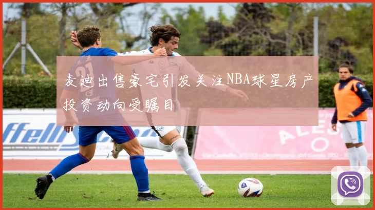 麦迪出售豪宅引发关注NBA球星房产投资动向受瞩目
