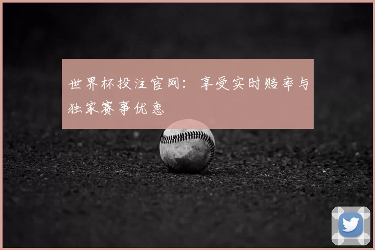 世界杯投注官网:享受实时赔率与独家赛事优惠