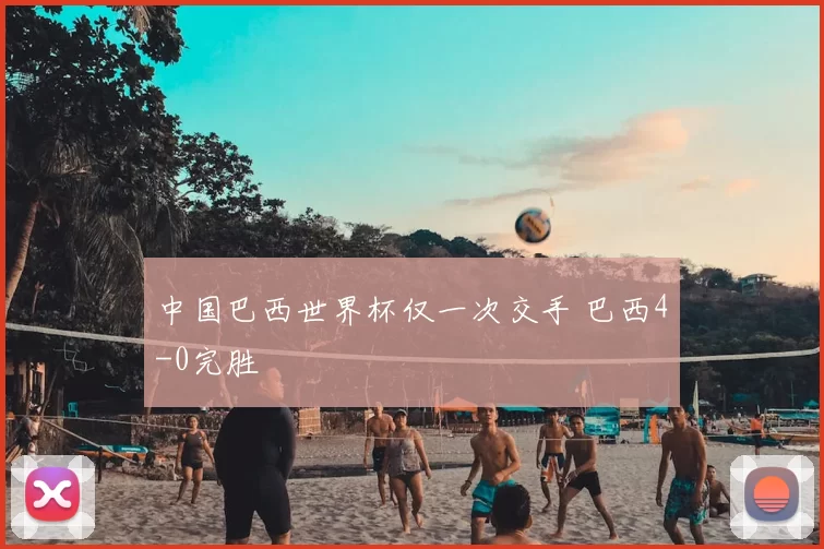 中国巴西世界杯仅一次交手 巴西4-0完胜