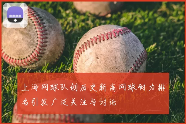 上海网球队创历史新高网球耐力排名引发广泛关注与讨论