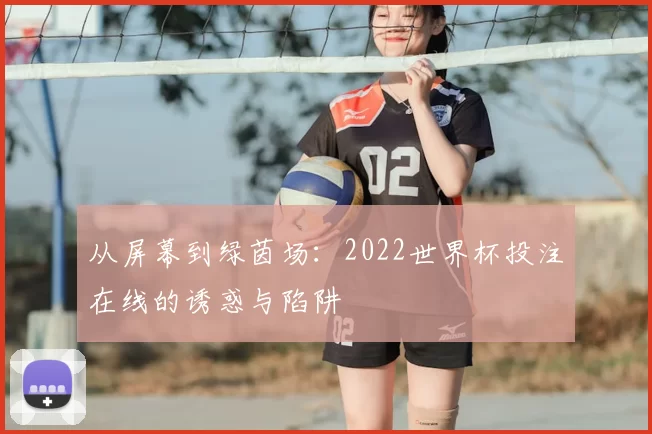 从屏幕到绿茵场：2022世界杯投注在线的诱惑与陷阱