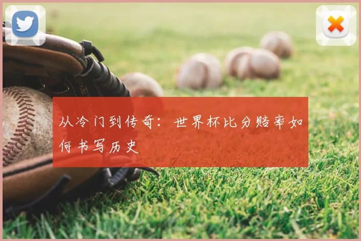 从冷门到传奇:世界杯比分赔率如何书写历史
