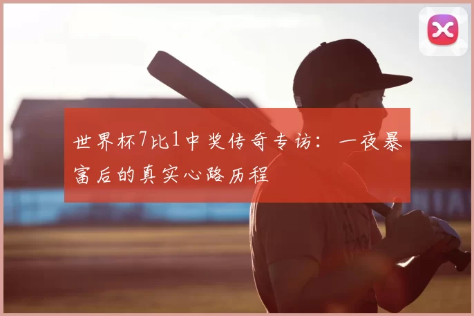 世界杯7比1中奖传奇专访：一夜暴富后的真实心路历程