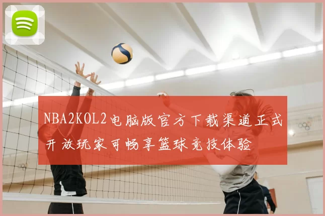 NBA2KOL2电脑版官方下载渠道正式开放玩家可畅享篮球竞技体验