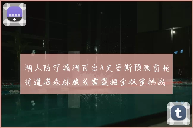 湖人防守漏洞百出A史密斯预测首轮将遭遇森林狼或雷霆掘金双重挑战