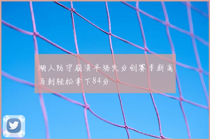 湖人防守崩溃半场失分创赛季新高马刺轻松拿下84分