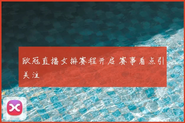 欧冠直播女排赛程开启 赛事看点引关注