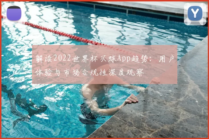 解读2022世界杯买球App趋势:用户体验与市场合规性深度观察