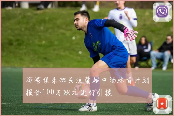 海港俱乐部关注葡超中场林肯计划报价100万欧元进行引援