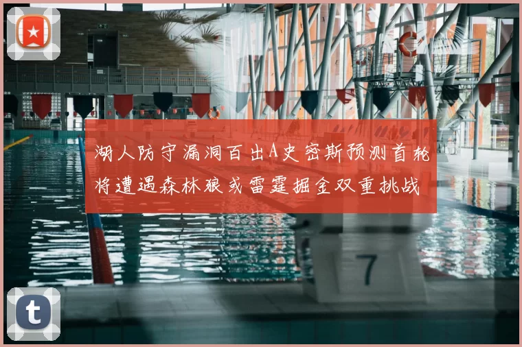湖人防守漏洞百出A史密斯预测首轮将遭遇森林狼或雷霆掘金双重挑战
