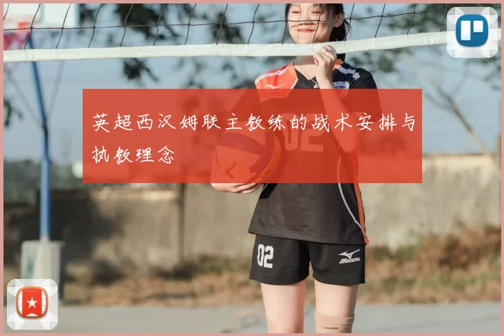 英超西汉姆联主教练的战术安排与执教理念