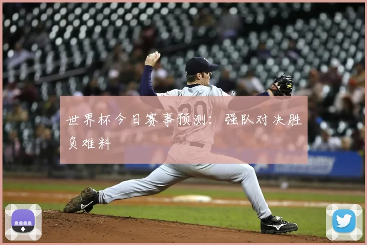 世界杯今日赛事预测:强队对决胜负难料