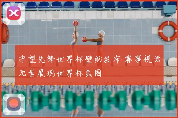 守望先锋世界杯壁纸发布 赛事视觉元素展现世界杯氛围