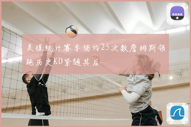 美媒统计赛季场均25次数詹姆斯领跑历史KD紧随其后