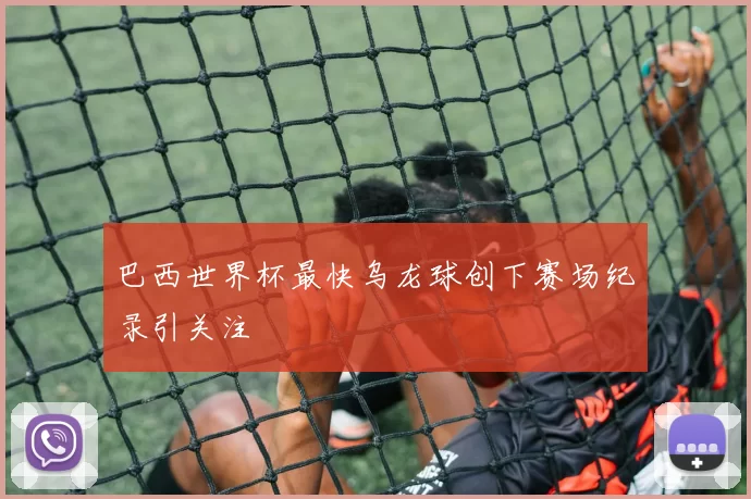 巴西世界杯最快乌龙球创下赛场纪录引关注
