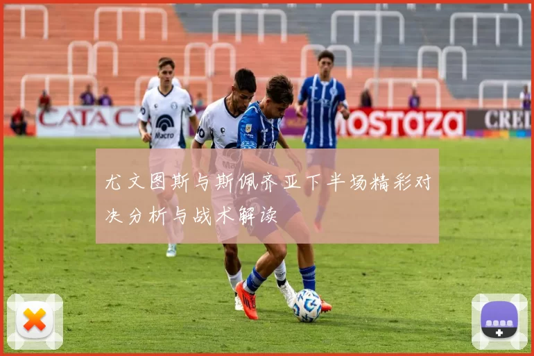尤文图斯与斯佩齐亚下半场精彩对决分析与战术解读