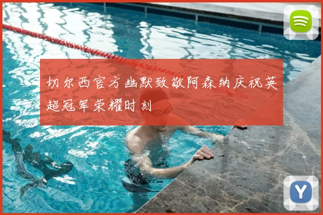 切尔西官方幽默致敬阿森纳庆祝英超冠军荣耀时刻