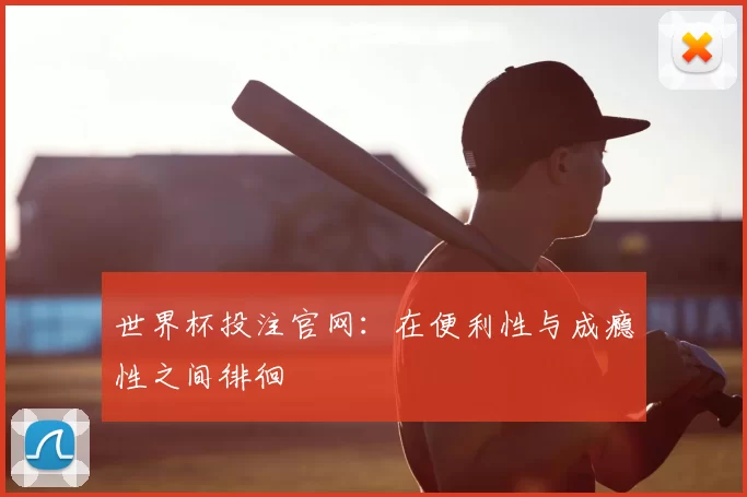 世界杯投注官网:在便利性与成瘾性之间徘徊