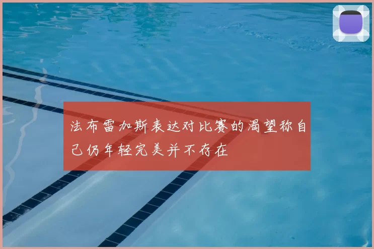 法布雷加斯表达对比赛的渴望称自己仍年轻完美并不存在