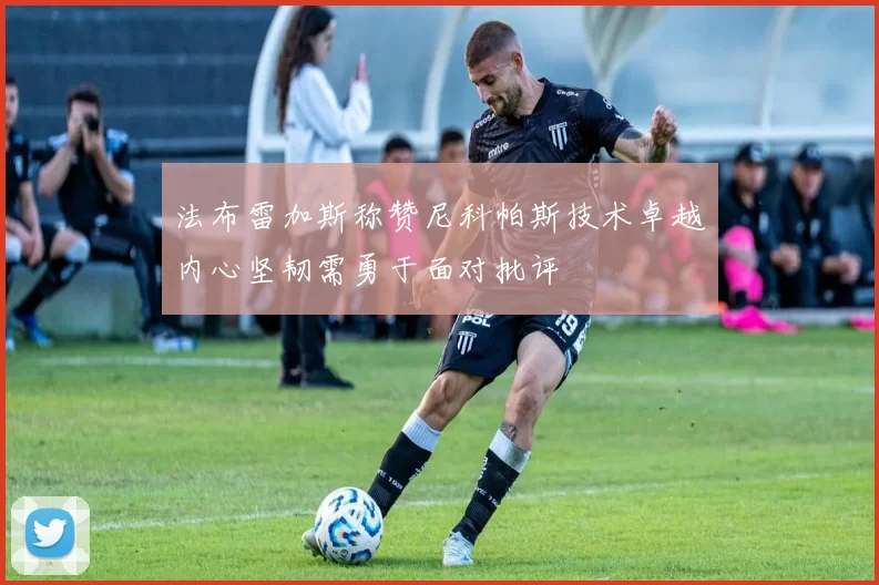 法布雷加斯称赞尼科帕斯技术卓越内心坚韧需勇于面对批评