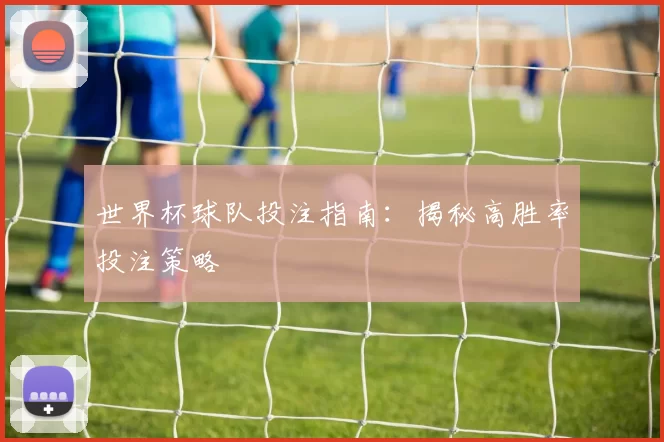 世界杯球队投注指南：揭秘高胜率投注策略