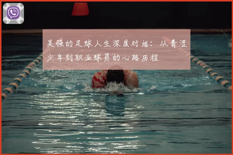 吴强的足球人生深度对话:从青涩少年到职业球员的心路历程
