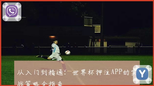 从入门到精通：世界杯押注APP的实战策略全指南