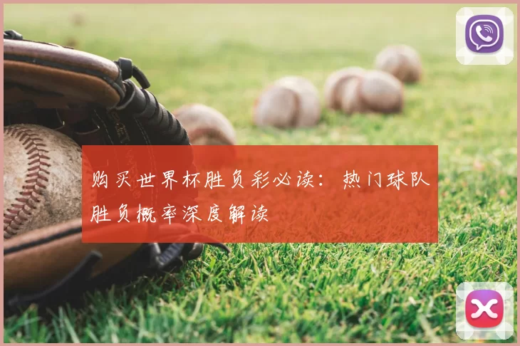 购买世界杯胜负彩必读:热门球队胜负概率深度解读