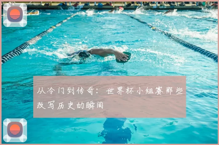 从冷门到传奇：世界杯小组赛那些改写历史的瞬间