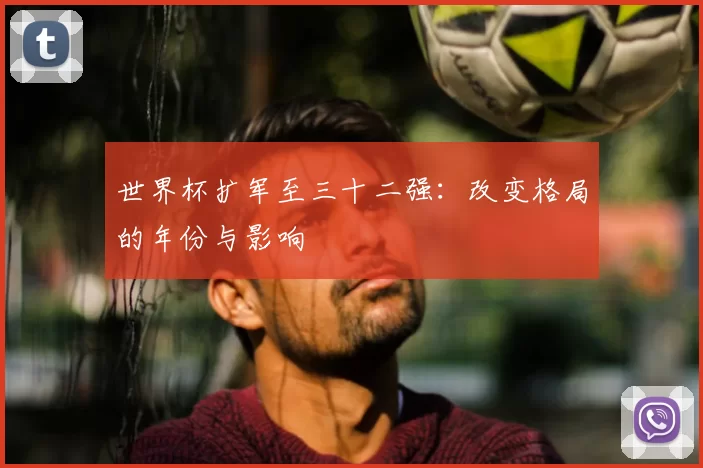 世界杯扩军至三十二强:改变格局的年份与影响