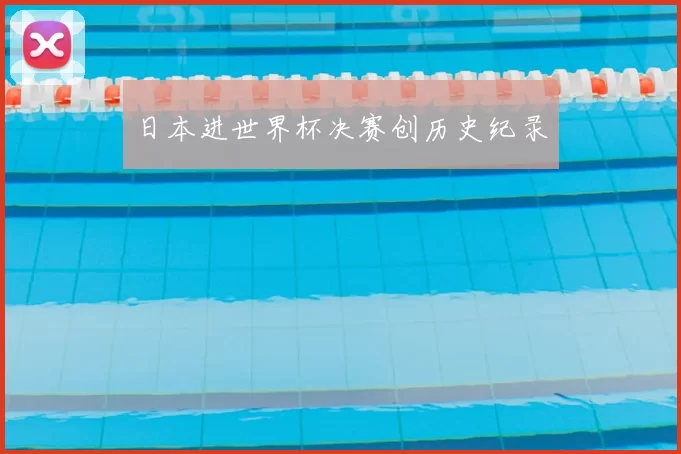 日本进世界杯决赛创历史纪录