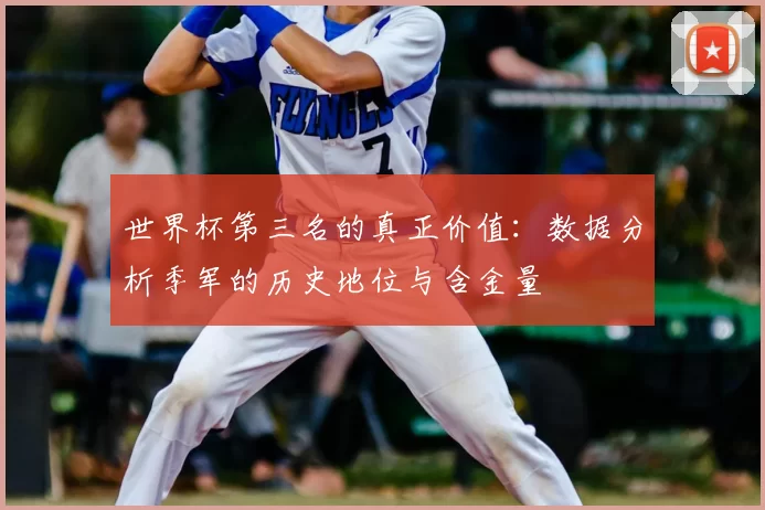 世界杯第三名的真正价值：数据分析季军的历史地位与含金量