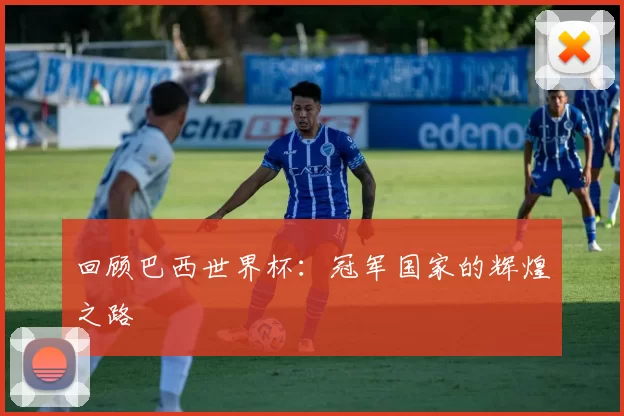 回顾巴西世界杯:冠军国家的辉煌之路