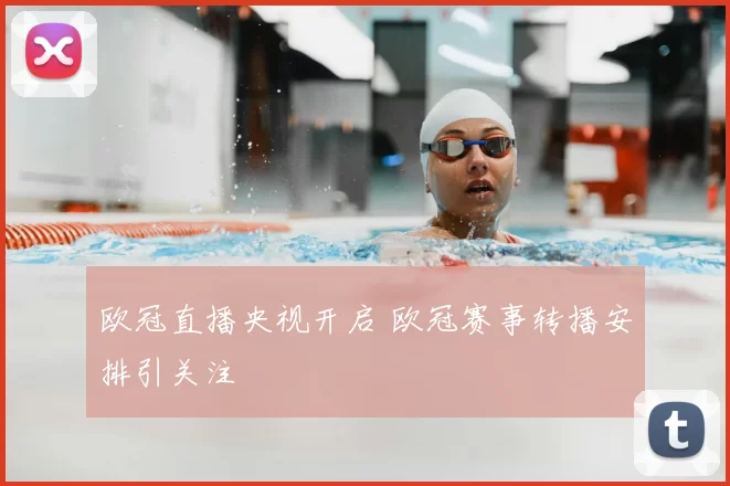 欧冠直播央视开启 欧冠赛事转播安排引关注