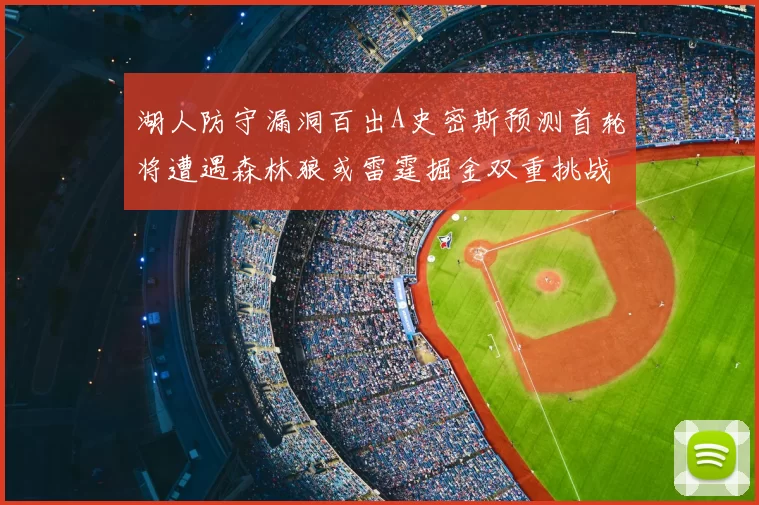 湖人防守漏洞百出A史密斯预测首轮将遭遇森林狼或雷霆掘金双重挑战