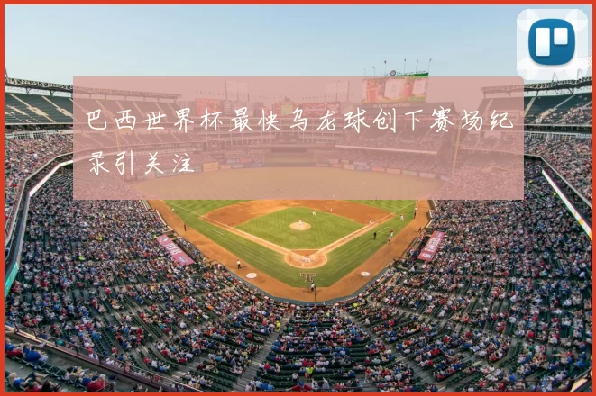 巴西世界杯最快乌龙球创下赛场纪录引关注