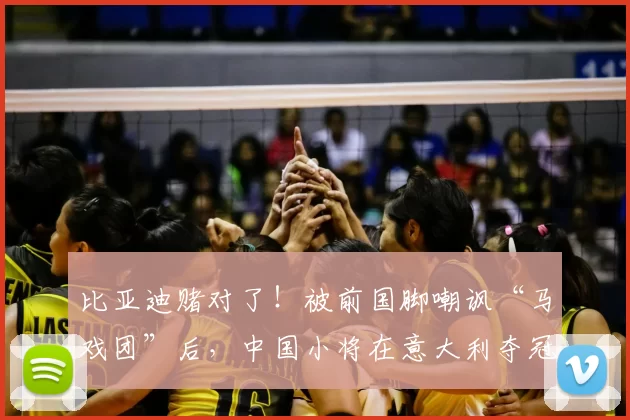 比亚迪赌对了!被前国脚嘲讽“马戏团”后,中国小将在意大利夺冠