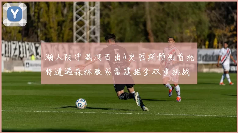 湖人防守漏洞百出A史密斯预测首轮将遭遇森林狼或雷霆掘金双重挑战