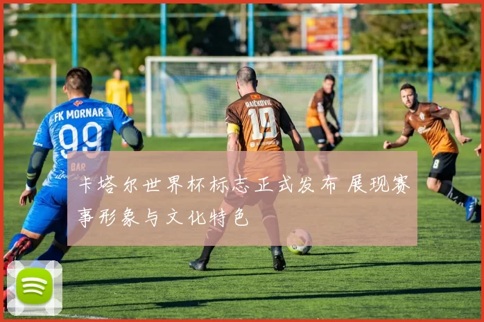 卡塔尔世界杯标志正式发布 展现赛事形象与文化特色