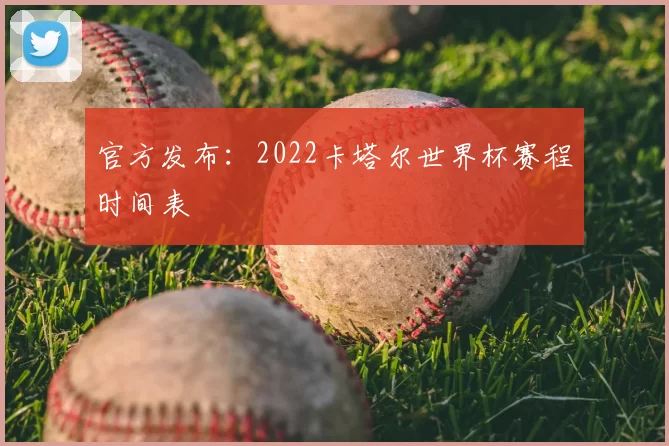 官方发布：2022卡塔尔世界杯赛程时间表