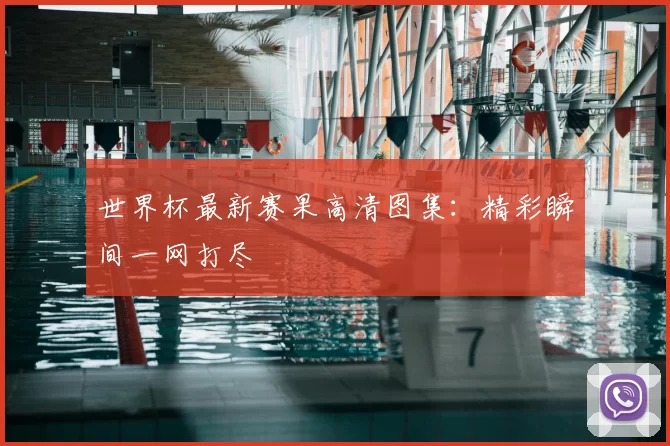 世界杯最新赛果高清图集:精彩瞬间一网打尽