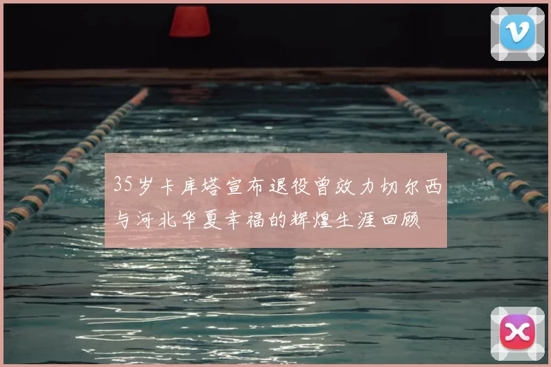 35岁卡库塔宣布退役曾效力切尔西与河北华夏幸福的辉煌生涯回顾