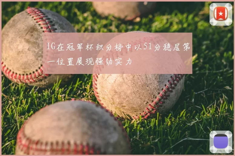 IG在冠军杯积分榜中以51分稳居第一位置展现强劲实力